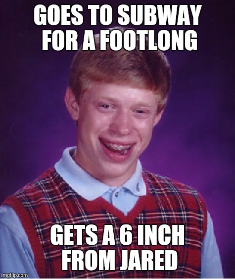 Bad Luck Brian | GOES TO SUBWAY FOR A FOOTLONG GETS A 6 INCH FROM JARED | image tagged in memes,bad luck brian | made w/ Imgflip meme maker