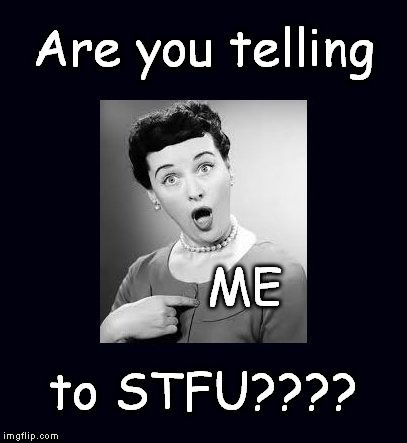 Are you telling ME to STFU? | Are you telling to STFU???? ME | image tagged in are you telling me to stfu | made w/ Imgflip meme maker