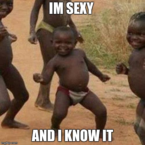 Third World Success Kid | IM SEXY AND I KNOW IT | image tagged in memes,third world success kid | made w/ Imgflip meme maker