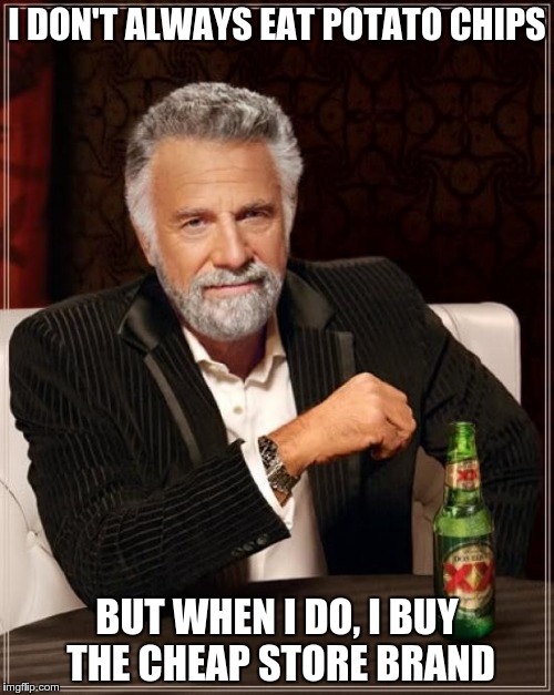 $4.29 for 10.5 oz. "family size" name brand chips??    NFW! | I DON'T ALWAYS EAT POTATO CHIPS BUT WHEN I DO, I BUY THE CHEAP STORE BRAND | image tagged in memes,the most interesting man in the world | made w/ Imgflip meme maker