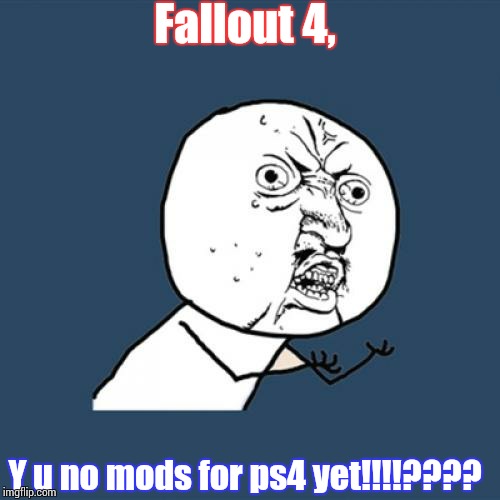 Y U No Meme | Fallout 4, Y u no mods for ps4 yet!!!!???? | image tagged in memes,y u no | made w/ Imgflip meme maker