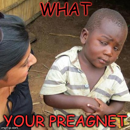 Third World Skeptical Kid | WHAT YOUR PREAGNET | image tagged in memes,third world skeptical kid | made w/ Imgflip meme maker