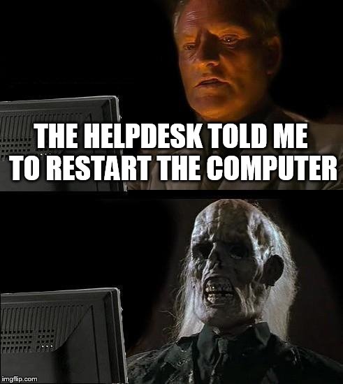 I'll Just Wait Here | THE HELPDESK TOLD ME TO RESTART THE COMPUTER | image tagged in memes,ill just wait here | made w/ Imgflip meme maker