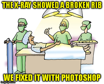 If it was that simple. | THE X-RAY SHOWED A BROKEN RIB WE FIXED IT WITH PHOTOSHOP | image tagged in meme,photoshop | made w/ Imgflip meme maker
