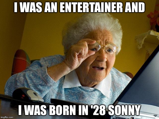 Grandma Finds The Internet Meme | I WAS AN ENTERTAINER AND I WAS BORN IN '28 SONNY | image tagged in memes,grandma finds the internet | made w/ Imgflip meme maker