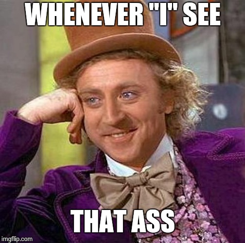 Creepy Condescending Wonka Meme | WHENEVER "I" SEE THAT ASS | image tagged in memes,creepy condescending wonka | made w/ Imgflip meme maker