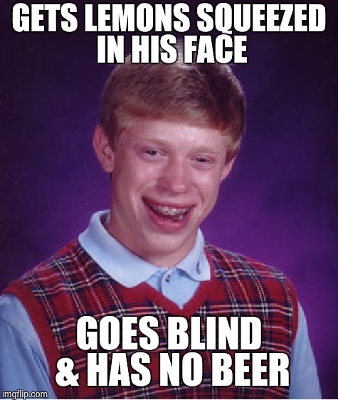 Bad Luck Brian Meme | GETS LEMONS SQUEEZED IN HIS FACE GOES BLIND & HAS NO BEER | image tagged in memes,bad luck brian | made w/ Imgflip meme maker