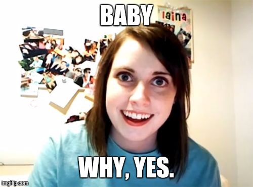 Overly Attached Girlfriend Meme | BABY WHY, YES. | image tagged in memes,overly attached girlfriend | made w/ Imgflip meme maker