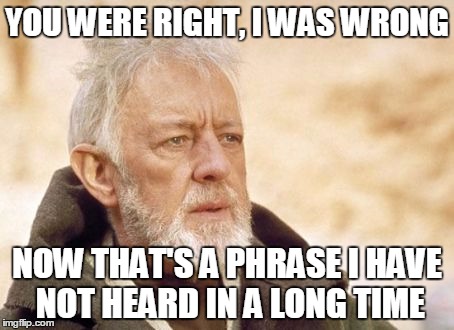 Obi Wan Kenobi | YOU WERE RIGHT, I WAS WRONG NOW THAT'S A PHRASE I HAVE NOT HEARD IN A LONG TIME | image tagged in memes,obi wan kenobi | made w/ Imgflip meme maker