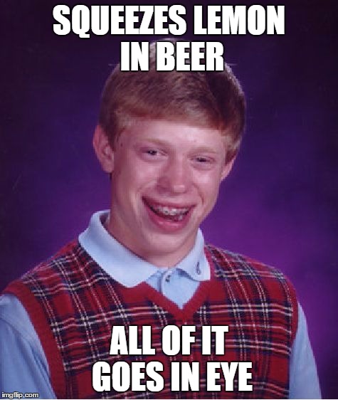 Bad Luck Brian | SQUEEZES LEMON IN BEER ALL OF IT GOES IN EYE | image tagged in memes,bad luck brian | made w/ Imgflip meme maker