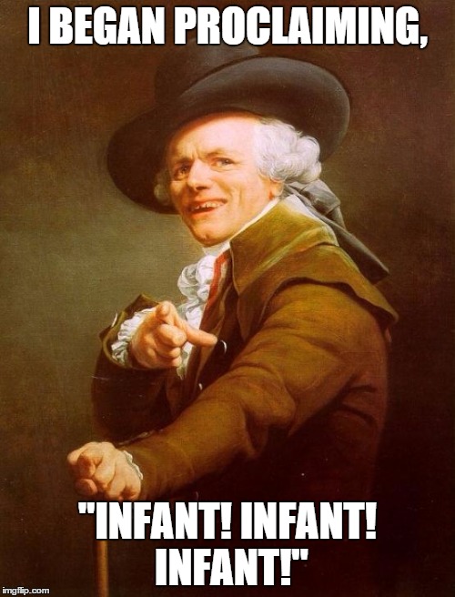 Joseph Bieber | I BEGAN PROCLAIMING, "INFANT! INFANT! INFANT!" | image tagged in memes,joseph ducreux | made w/ Imgflip meme maker