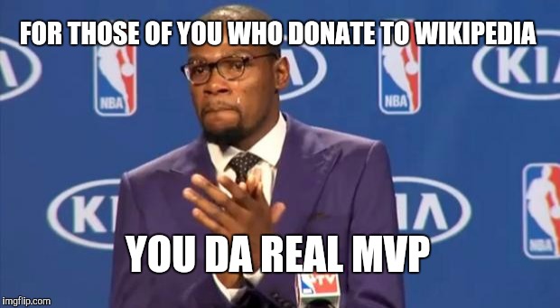 You The Real MVP | FOR THOSE OF YOU WHO DONATE TO WIKIPEDIA YOU DA REAL MVP | image tagged in memes,you the real mvp | made w/ Imgflip meme maker