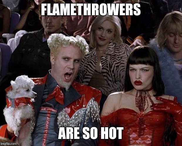 Mugatu So Hot Right Now Meme | FLAMETHROWERS ARE SO HOT | image tagged in memes,mugatu so hot right now | made w/ Imgflip meme maker