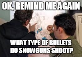 OK, REMIND ME AGAIN WHAT TYPE OF BULLETS DO SNOWGUNS SHOOT? | made w/ Imgflip meme maker