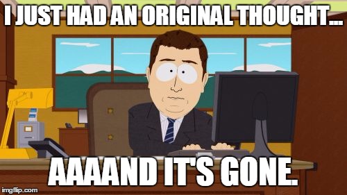 Aaaaand Its Gone | I JUST HAD AN ORIGINAL THOUGHT... AAAAND IT'S GONE. | image tagged in memes,aaaaand its gone | made w/ Imgflip meme maker