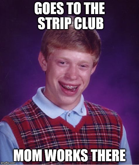 Bad Luck Brian | GOES TO THE STRIP CLUB MOM WORKS THERE | image tagged in memes,bad luck brian | made w/ Imgflip meme maker