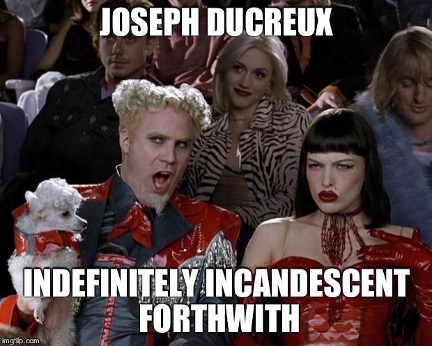 Mugatu So Hot Right Now | JOSEPH DUCREUX INDEFINITELY INCANDESCENT FORTHWITH | image tagged in memes,mugatu so hot right now | made w/ Imgflip meme maker