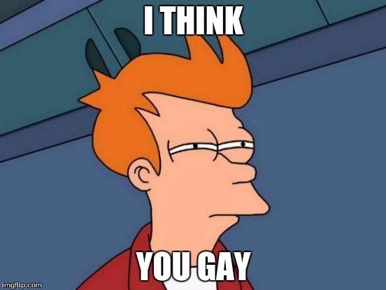 Futurama Fry | I THINK YOU GAY | image tagged in memes,futurama fry | made w/ Imgflip meme maker