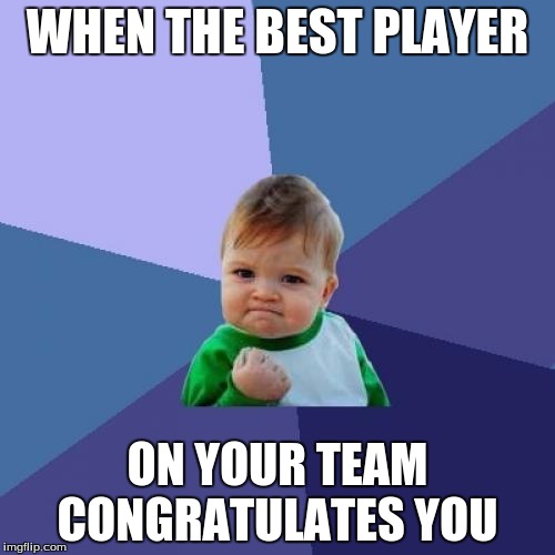 Success Kid Meme | WHEN THE BEST PLAYER ON YOUR TEAM CONGRATULATES YOU | image tagged in memes,success kid | made w/ Imgflip meme maker