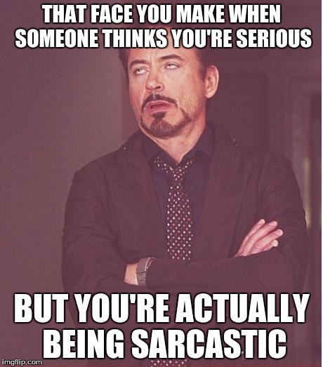 Face You Make Robert Downey Jr Meme | THAT FACE YOU MAKE WHEN SOMEONE THINKS YOU'RE SERIOUS BUT YOU'RE ACTUALLY BEING SARCASTIC | image tagged in memes,face you make robert downey jr | made w/ Imgflip meme maker