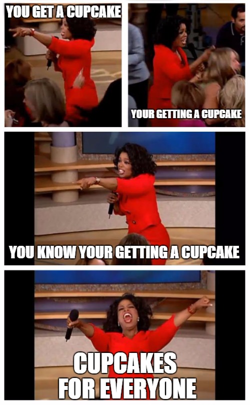 Oprah You Get A Car Everybody Gets A Car Meme | YOU GET A CUPCAKE CUPCAKES FOR EVERYONE YOUR GETTING A CUPCAKE YOU KNOW YOUR GETTING A CUPCAKE | image tagged in oprah | made w/ Imgflip meme maker