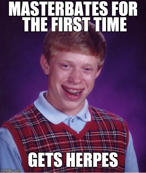 Bad Luck Brian Meme | MASTERBATES FOR THE FIRST TIME GETS HERPES | image tagged in memes,bad luck brian | made w/ Imgflip meme maker