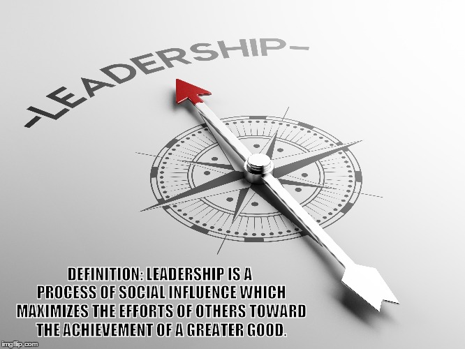 Leadership | DEFINITION: LEADERSHIP IS A PROCESS OF SOCIAL INFLUENCE WHICH MAXIMIZES THE EFFORTS OF OTHERS TOWARD THE ACHIEVEMENT OF A GREATER GOOD. | image tagged in leader | made w/ Imgflip meme maker