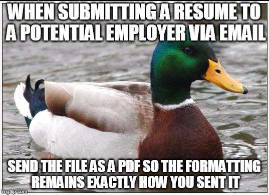 Actual Advice Mallard Meme | WHEN SUBMITTING A RESUME
TO A POTENTIAL EMPLOYER VIA EMAIL SEND THE FILE AS A PDF SO THE FORMATTING REMAINS EXACTLY HOW YOU SENT IT | image tagged in memes,actual advice mallard,AdviceAnimals | made w/ Imgflip meme maker