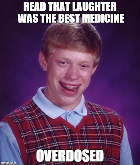 Side effects include permanent ugly smiles | READ THAT LAUGHTER WAS THE BEST MEDICINE OVERDOSED | image tagged in memes,bad luck brian,funny | made w/ Imgflip meme maker