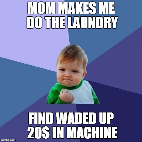 Success Kid | MOM MAKES ME DO THE LAUNDRY FIND WADED UP 20$ IN MACHINE | image tagged in memes,success kid | made w/ Imgflip meme maker