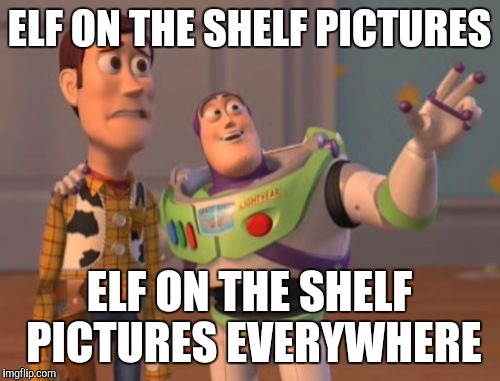 Why Facebook is annoying in December | ELF ON THE SHELF PICTURES ELF ON THE SHELF PICTURES EVERYWHERE | image tagged in memes,x x everywhere | made w/ Imgflip meme maker