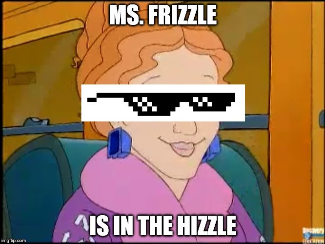 Frizzity Fresh | MS. FRIZZLE IS IN THE HIZZLE | image tagged in ms frizzle,hizzle | made w/ Imgflip meme maker