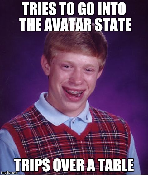 What happened at lunch today... | TRIES TO GO INTO THE AVATAR STATE TRIPS OVER A TABLE | image tagged in memes,bad luck brian,avatar the last airbender | made w/ Imgflip meme maker