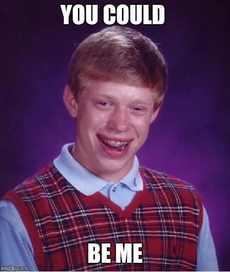 Bad Luck Brian Meme | YOU COULD BE ME | image tagged in memes,bad luck brian | made w/ Imgflip meme maker