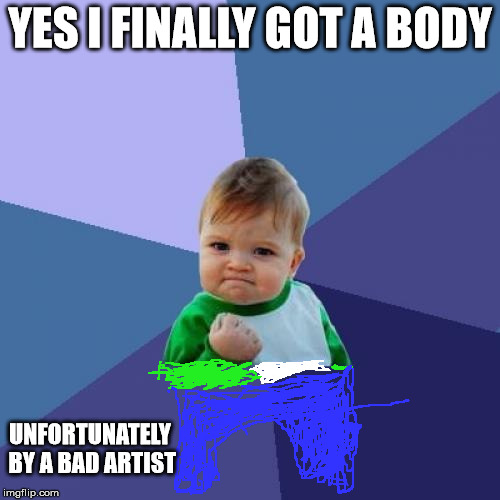 I got a body | YES I FINALLY GOT A BODY UNFORTUNATELY BY A BAD ARTIST | image tagged in memes,success kid | made w/ Imgflip meme maker