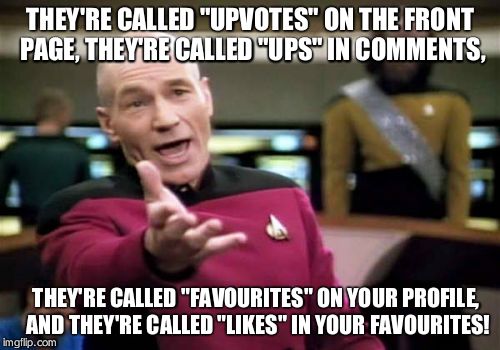 Picard Wtf | THEY'RE CALLED "UPVOTES" ON THE FRONT PAGE, THEY'RE CALLED "UPS" IN COMMENTS, THEY'RE CALLED "FAVOURITES" ON YOUR PROFILE, AND THEY'RE CALLE | image tagged in memes,picard wtf | made w/ Imgflip meme maker