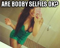 ARE BOOBY SELFIES OK? | made w/ Imgflip meme maker