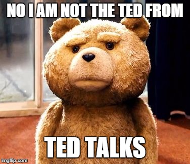 TED Meme | NO I AM NOT THE TED FROM TED TALKS | image tagged in memes,ted | made w/ Imgflip meme maker