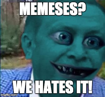 MEMESES? WE HATES IT! | image tagged in erdogollum | made w/ Imgflip meme maker