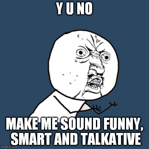 Y U No Meme | Y U NO MAKE ME SOUND FUNNY, SMART AND TALKATIVE | image tagged in memes,y u no | made w/ Imgflip meme maker