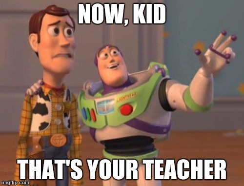 X, X Everywhere | NOW, KID THAT'S YOUR TEACHER | image tagged in memes,x x everywhere | made w/ Imgflip meme maker