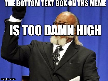 Too Damn High Meme | THE BOTTOM TEXT BOX ON THS MEME IS TOO DAMN HIGH | image tagged in memes,too damn high | made w/ Imgflip meme maker