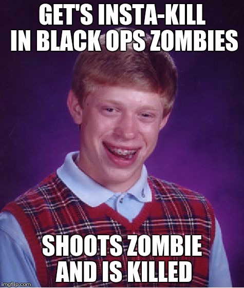 Bad Luck Brian Meme | GET'S INSTA-KILL IN BLACK OPS ZOMBIES SHOOTS ZOMBIE AND IS KILLED | image tagged in memes,bad luck brian | made w/ Imgflip meme maker