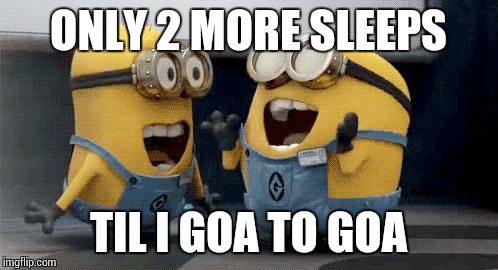 Excited Minions Meme | ONLY 2 MORE SLEEPS TIL I GOA TO GOA | image tagged in excited minions  | made w/ Imgflip meme maker