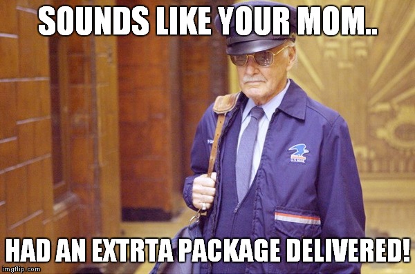 SOUNDS LIKE YOUR MOM.. HAD AN EXTRTA PACKAGE DELIVERED! | made w/ Imgflip meme maker