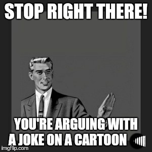 Kill Yourself Guy Meme | STOP RIGHT THERE! YOU'RE ARGUING WITH A JOKE ON A CARTOON  | image tagged in memes,kill yourself guy | made w/ Imgflip meme maker