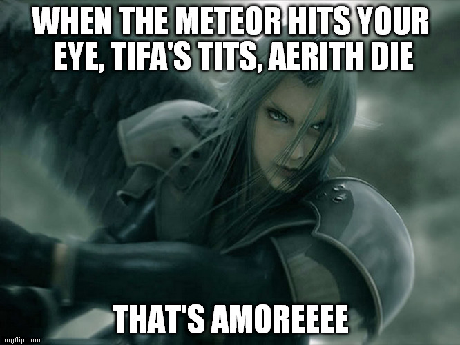While waiting for Final Fantasy VII remake, that's amoreeee | WHEN THE METEOR HITS YOUR EYE, TIFA'S TITS, AERITH DIE THAT'S AMOREEEE | image tagged in final fantasy,memes,sephiroth | made w/ Imgflip meme maker