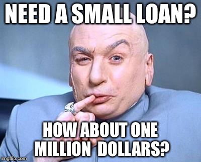 one million dollars | NEED A SMALL LOAN? HOW ABOUT ONE MILLION 
DOLLARS? | image tagged in one million dollars | made w/ Imgflip meme maker