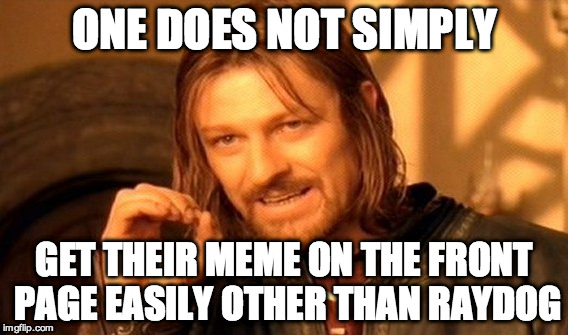 One Does Not Simply Meme | ONE DOES NOT SIMPLY GET THEIR MEME ON THE FRONT PAGE EASILY OTHER THAN RAYDOG | image tagged in memes,one does not simply | made w/ Imgflip meme maker