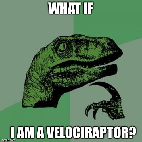 Philosoraptor | WHAT IF I AM A VELOCIRAPTOR? | image tagged in memes,philosoraptor | made w/ Imgflip meme maker